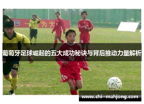 葡萄牙足球崛起的五大成功秘诀与背后推动力量解析