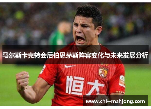 马尔斯卡克转会后伯恩茅斯阵容变化与未来发展分析