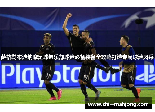 萨格勒布迪纳摩足球俱乐部球迷必备装备全攻略打造专属球迷风采