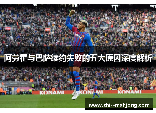 阿劳霍与巴萨续约失败的五大原因深度解析