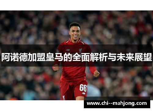 阿诺德加盟皇马的全面解析与未来展望 阿诺德加盟皇马的全面解析与未来展望