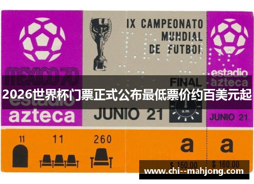 2026世界杯门票正式公布最低票价约百美元起 2026世界杯门票正式公布最低票价约百美元起