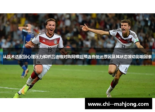 从战术适配到心理压力解析吕迪格对阵阿根廷预选赛低迷原因及其状态波动影响因素 从战术适配到心理压力解析吕迪格对阵阿根廷预选赛低迷原因及其状态波动影响因素