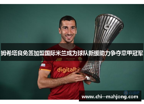 姆希塔良免签加盟国际米兰成为球队新援助力争夺意甲冠军 姆希塔良免签加盟国际米兰成为球队新援助力争夺意甲冠军