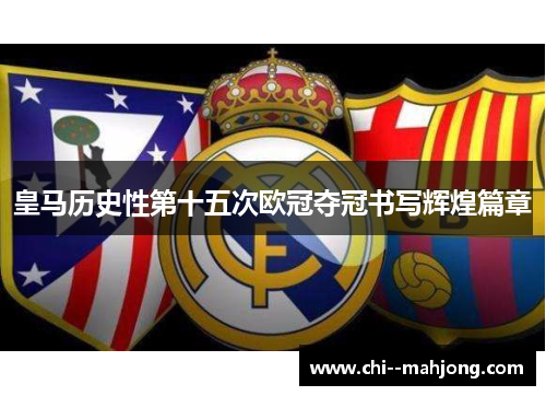 皇马历史性第十五次欧冠夺冠书写辉煌篇章