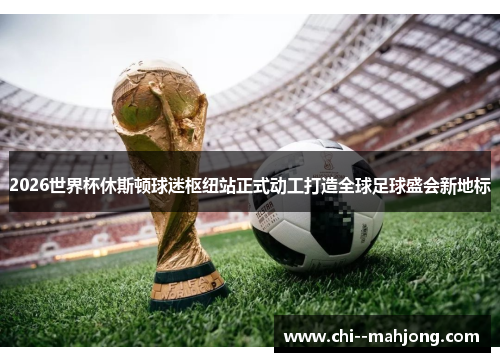 2026世界杯休斯顿球迷枢纽站正式动工打造全球足球盛会新地标