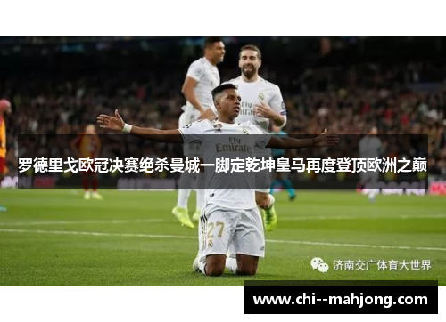 罗德里戈欧冠决赛绝杀曼城一脚定乾坤皇马再度登顶欧洲之巅