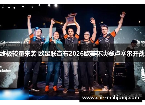 终极较量来袭 欧足联宣布2026欧美杯决赛卢塞尔开战 终极较量来袭 欧足联宣布2026欧美杯决赛卢塞尔开战