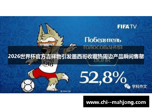 2026世界杯官方吉祥物引发墨西哥收藏热周边产品瞬间售罄 2026世界杯官方吉祥物引发墨西哥收藏热周边产品瞬间售罄
