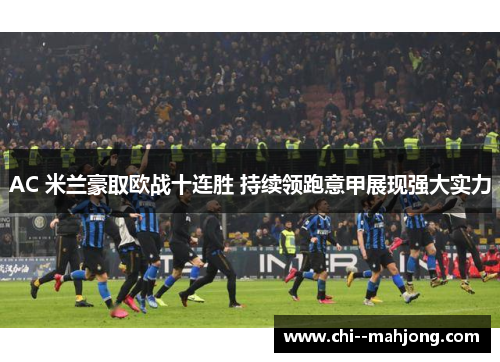 AC 米兰豪取欧战十连胜 持续领跑意甲展现强大实力