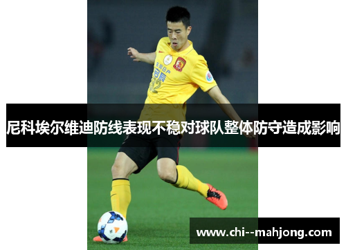 尼科埃尔维迪防线表现不稳对球队整体防守造成影响 尼科埃尔维迪防线表现不稳对球队整体防守造成影响