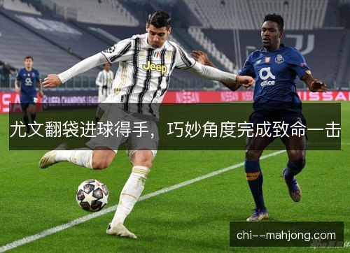 尤文翻袋进球得手，巧妙角度完成致命一击