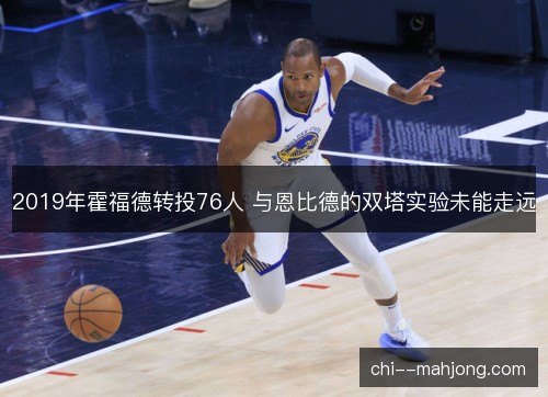 2019年霍福德转投76人 与恩比德的双塔实验未能走远